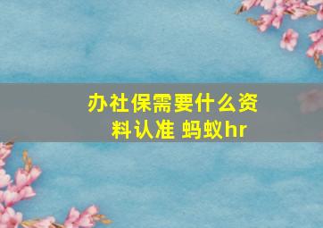 办社保需要什么资料认准 蚂蚁hr